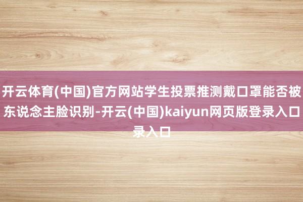 开云体育(中国)官方网站学生投票推测戴口罩能否被东说念主脸识别-开云(中国)kaiyun网页版登录入口