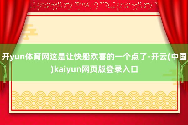 开yun体育网这是让快船欢喜的一个点了-开云(中国)kaiyun网页版登录入口