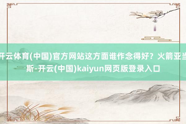 开云体育(中国)官方网站这方面谁作念得好？火箭亚当斯-开云(中国)kaiyun网页版登录入口
