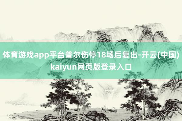 体育游戏app平台普尔伤停18场后复出-开云(中国)kaiyun网页版登录入口