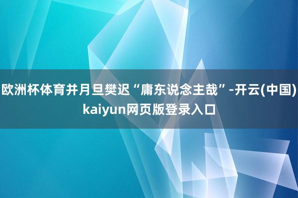 欧洲杯体育并月旦樊迟“庸东说念主哉”-开云(中国)kaiyun网页版登录入口