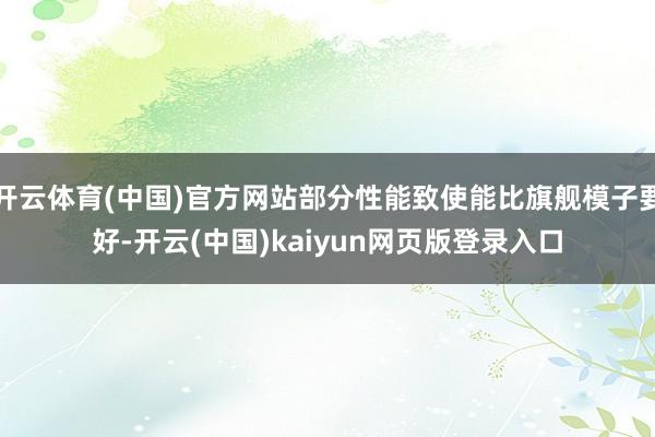 开云体育(中国)官方网站部分性能致使能比旗舰模子要好-开云(中国)kaiyun网页版登录入口