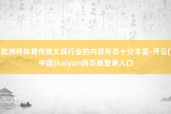 欧洲杯体育传统文娱行业的内容形态十分丰富-开云(中国)kaiyun网页版登录入口