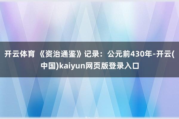 开云体育 《资治通鉴》记录：公元前430年-开云(中国)kaiyun网页版登录入口