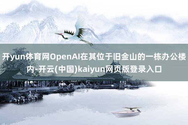 开yun体育网OpenAI在其位于旧金山的一栋办公楼内-开云(中国)kaiyun网页版登录入口