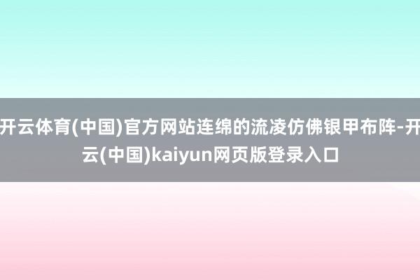 开云体育(中国)官方网站连绵的流凌仿佛银甲布阵-开云(中国)kaiyun网页版登录入口
