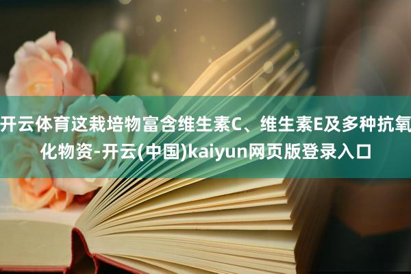 开云体育这栽培物富含维生素C、维生素E及多种抗氧化物资-开云(中国)kaiyun网页版登录入口