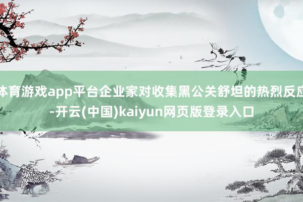 体育游戏app平台企业家对收集黑公关舒坦的热烈反应-开云(中国)kaiyun网页版登录入口