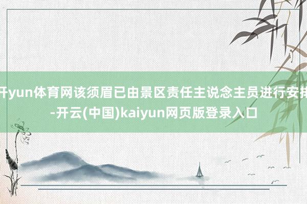 开yun体育网该须眉已由景区责任主说念主员进行安排-开云(中国)kaiyun网页版登录入口