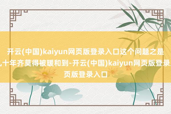 开云(中国)kaiyun网页版登录入口这个问题之是以几十年齐莫得被暖和到-开云(中国)kaiyun网页版登录入口